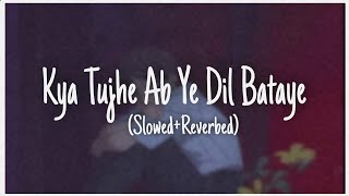 Kya Tujhe Ab Ye Dil Bataye (Slowed+Reverbed)
