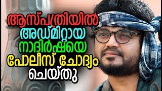 Breaking news : ആശുപത്രിയിൽ അഡ്മിറ്റായ നാദിര്ഷയെ പോലീസ് ചോദ്യം ചെയ്തു