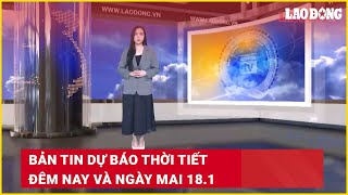 Bản tin dự báo thời tiết đêm nay và ngày mai 18.1 | Báo Lao Động