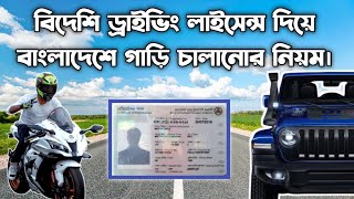 বিদেশি ড্রাইভিং লাইসেন্স দিয়ে বাংলাদেশে গাড়ি চালানোর নিয়ম |Foreign Driving Licence for Bangladesh