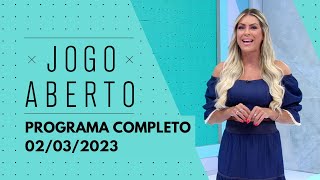 JOGO ABERTO - 02/03/2023 | PROGRAMA COMPLETO