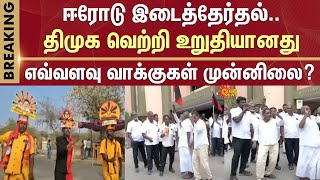 ஈரோடு இடைத்தேர்தல்..திமுக வெற்றி உறுதியானது | Erode by-election | DMK victory confirmed