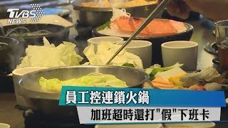 員工控連鎖火鍋　加班超時還打「假」下班卡