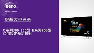 [BenQ FAQ]大型液晶顯示器_C系列300 500型 E系列700型如何設定預約錄影｜BenQ 大型液晶 操作教學