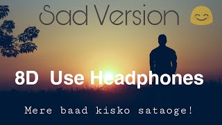 {Sad Version} - 8D Audio | Mere Baad Kisko Sataoge | Ye Jo Halka Halka Suroor Hai | Sad Song | HQ