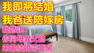 我即將結婚，我爸送陪嫁房，我媽說：你同母異父的弟弟結婚需要房❤️ 【#美好人生智慧】❤️ #美好人生智慧 #幸福生活 #幸福人生 #中老年生活 #為人處世 #生活經驗 #情感故事