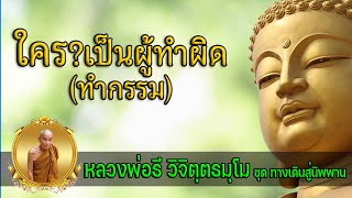 EP.81 ใครเป็นผู้ทำผิดทำกรรม ชุด ทางเดินสู่นิพพาน เขียนโดย หลวงพ่อธี วิจิตฺตธมฺโม