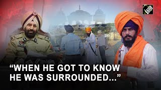 “When he got to know he was surrounded…” Punjab Police narrates moment when Amritpal was arrested