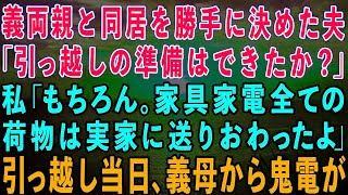 【スカッとする話】義両親との同居を勝手に決めた夫「引っ越しの準備はできたか？」私「うん。もう荷物は全部実家に送ったわ」夫「え？」→そのまま実家に引っ越した結果【修羅場】