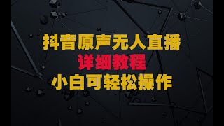 抖音原声无人直播详细教程，小白可轻松操作