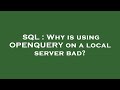 SQL : Why is using OPENQUERY on a local server bad?