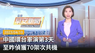 20230410 公視早安新聞 完整版｜中國環台軍演第3天 至昨偵獲70架次共機