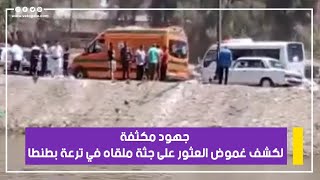 جهود مكثفة لكشف غموض العثور على جثة ملقاه في ترعة بطنطا