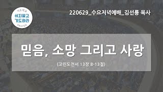 [한빛감리교회] 220629_수요저녁예배_믿음, 소망 그리고 사랑_고린도전서 13장 8-13절_김선룡 목사