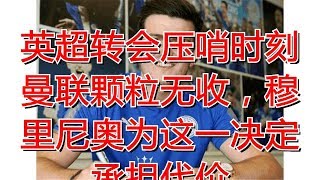 英超转会压哨时刻曼联颗粒无收，穆里尼奥为这一决定承担代价