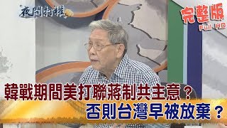 2019.06.20夜問打權完整版(上)　韓戰期間美打聯蔣制共主意？　否則台灣早被放棄？