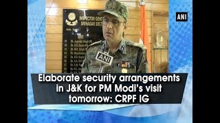 Elaborate security arrangements in J-K for PM Modi's visit tomorrow: CRPF IG - Jammu \u0026 Kashmir News