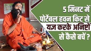 5 मिनट में पोर्टेबल हवन किट से यज्ञ करके अनिष्टों से कैसे बचें || Swami Ramdev