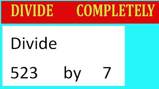 Divide     523      by     7  Divide   completely