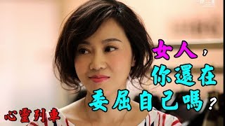 【心靈列車 】  女人，你還在委屈自己嗎？：女人，沒有人愛沒關係，但你一定要愛自己。無論是在愛情還是婚姻裡，為什麼總是女人處於弱勢?