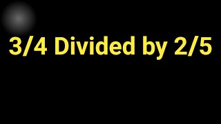 3/4 Divided by 2/5 ||What Is 3/4 Divided by 2/5 ?