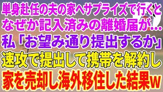 【スカッと】単身赴任の夫の家へサプライズで行くと記入済みの離婚届が   私「お望み通り提出するか」速攻で提出して携帯解約し家を売却して海外移住した結果w