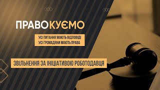 «ПРАВОкуємо» Звільнення за ініціативою роботодавця