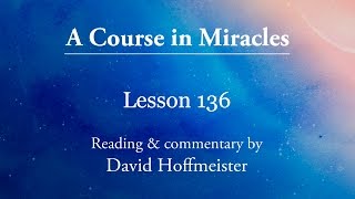 ACIM Lessons - 136 Plus Text from Chapter 17 by David Hoffmeister -A Course in Miracles