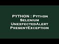 PYTHON : Python Selenium UnexpectedAlertPresentException