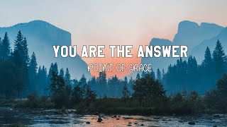YOU ARE THE ANSWER | POINT OF GRACE | Lyrics