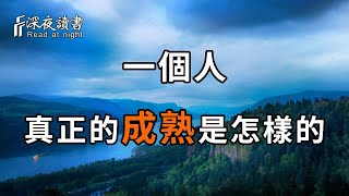 真正的成熟是怎樣的？成熟的最高境界：知世故而不世故，善責己而不責人，不叫苦，不炫耀，不形於色【深夜讀書】