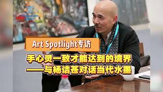 Art Spotlight专访——手心灵一致才能达到的境界，与杨诘苍对话当代水墨    Art Spotlight Interview- in Dialogue with Yang Jiechang