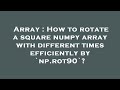 Array : How to rotate a square numpy array with different times efficiently by `np.rot90`?
