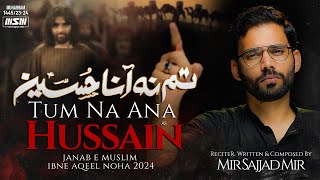 TUM NA ANA HUSSAIN | Mir Sajjad Mir | Shahadat Muslim bin Aqeel Noha 2023 | 9 Zilhaj Noha | new noha