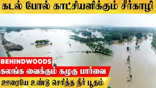 கடல் போல காட்சியளிக்கும் சீர்காழி.  ஊரையே உண்டு செரித்த நீர் பூதம். கலங்க வைக்கும் கழுகு பார்வை..!