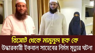 সোনারগাঁও রিসোর্ট থেকে মামুনুল হক কে উদ্ধারকারী ইকবাল সাহেবের নির্মম মৃত্যুর ঘটনা