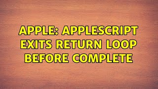 Apple: Applescript exits return loop before complete (3 Solutions!!)