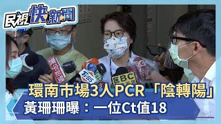 快新聞／環南市場3人PCR「陰轉陽」　黃珊珊曝：一位Ct值18－民視新聞