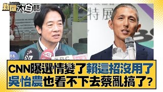 CNN曝選情變了賴清德這招沒用了 吳怡農也看不下去蔡英文亂搞了？ 新聞大白話 @tvbstalk