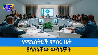 የሚኒስትሮች ምክር ቤት ያሳለፋቸው ውሳኔዎች Etv | Ethiopia | News