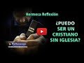 Puedo ser un cristiano sin iglesia - Reflexiones cristianas