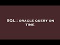 SQL : oracle query on time