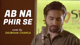 Ab Na Phir Se | cover by Shubham Chawla | Sing Dil Se | Hina Khan | Rohan Shah | Yasser Desai