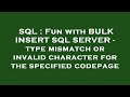 SQL : Fun with BULK INSERT SQL SERVER - type mismatch or invalid character for the specified codepag