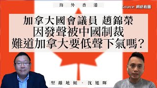 【海外香港 061 🇨🇦】加拿大國會議員趙錦榮：因發聲被中國制裁：難道加拿大要低聲下氣嗎？（下）