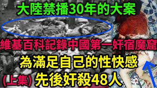 大案紀實丨大陸禁播30年的大案！維基百科記錄中國第一J宿魔窟！大陸農家院裡3個屍坑，為滿足自己的性快感先後奸殺48人，自稱三不殺？上集