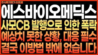 [에스바이오메딕스 주가전망]사모CB 발행으로 인한 폭락, 예상치 못한 상황, 대응 필수!! 결국 이 방법 밖에 없습니다!! 최프로