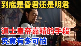 到底是昏君还是明君？“道士皇帝”嘉靖的手段，究竟有多可怕？【硬核王探長】#歷史#歷史故事#歷史人物#史話館#歷史萬花鏡#奇聞#歷史風雲天下