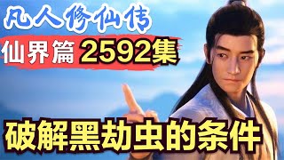 【凡人修仙传】仙界篇：2592集 破解黑劫虫的条件      凡人修仙传剧情讲解 凡人修仙分析 凡人修仙传原著小说解析 凡人修仙传小说解读