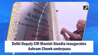 Delhi Deputy CM Manish Sisodia inaugurates Ashram Chowk underpass